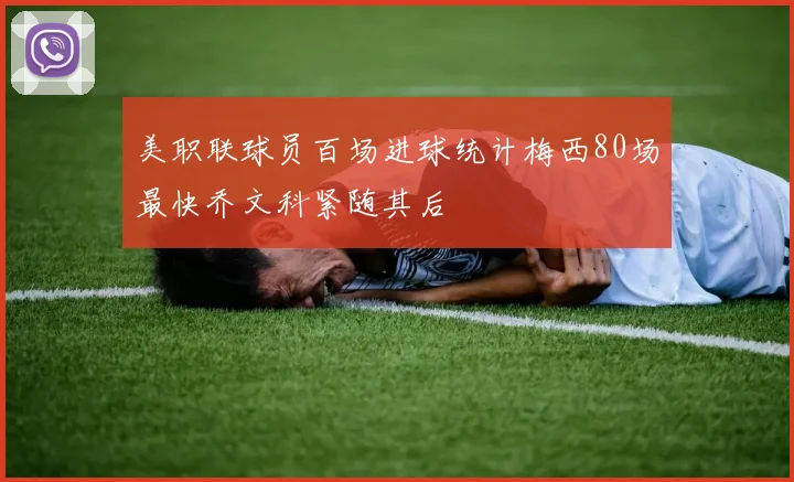 美职联球员百场进球统计梅西80场最快乔文科紧随其后