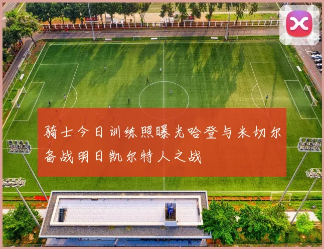 骑士今日训练照曝光哈登与米切尔备战明日凯尔特人之战