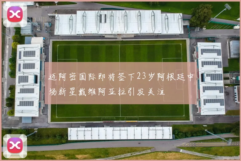 迈阿密国际即将签下23岁阿根廷中场新星戴维阿亚拉引发关注
