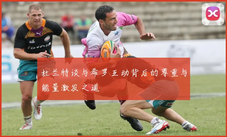 杜兰特谈与希罗互动背后的尊重与能量激发之道