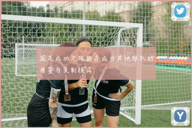 国足成功之路能否成为其他球队的借鉴与复制模式