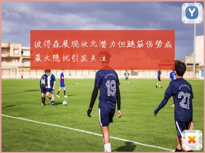 彼得森展现状元潜力但腿筋伤势成最大隐忧引发关注