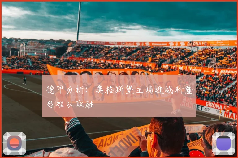 德甲分析：奥格斯堡主场迎战科隆恐难以取胜