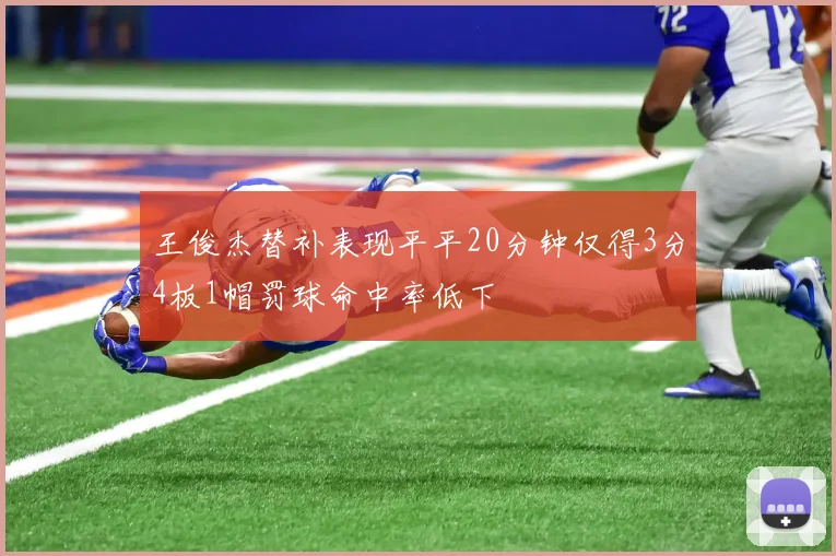 王俊杰替补表现平平20分钟仅得3分4板1帽罚球命中率低下