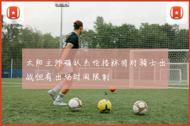 太阳主帅确认杰伦格林将对骑士出战但有出场时间限制