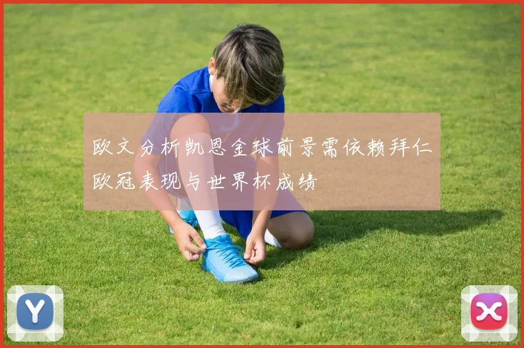 欧文分析凯恩金球前景需依赖拜仁欧冠表现与世界杯成绩