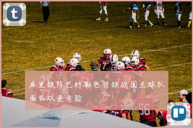 库里缺阵巴特勒也将缺战国王球队面临双重考验