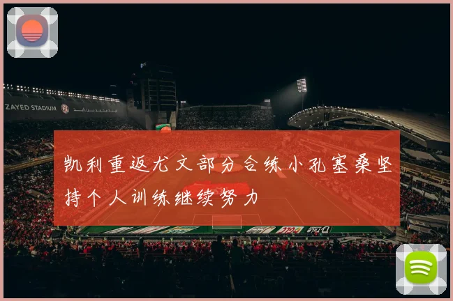 凯利重返尤文部分合练小孔塞桑坚持个人训练继续努力